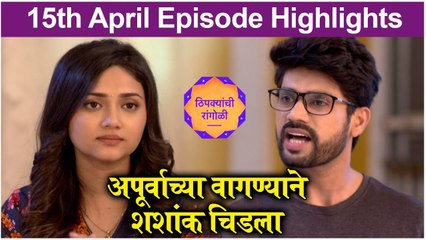 Thipkyanchi Rangoli | 15th April Episode Highlights | अपूर्वाच्या वागण्याने शशांक चिडला | Star Pravah