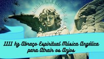 1111 hz Abraço Espiritual Música Angélica para Atrair os Anjos