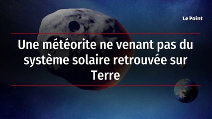 Une météorite ne venant pas du système solaire retrouvée sur Terre
