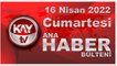 Kay Tv Ana Haber Bülteni (16 Nisan 2022)