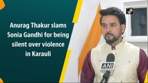 Anurag Thakur slams Sonia Gandhi for being silent over violence in Karauli