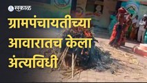 Nashik News | ग्रामपंचायतीच्या आवारात अंत्यविधी, पाहा हा थरार | Sakal