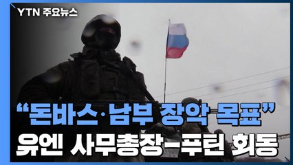 러시아 장성 "목표는 돈바스·우크라 남부 장악"...유엔 사무총장, 26일 푸틴과 회동 / YTN