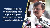 Atmosphere being deliberately spoiled for political gains: Sanjay Raut on Delhi’s Jahangirpuri violence