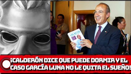 ¡CALDERÓN DICE QUE PUEDE DORMIR Y EL CASO GARCÍA LUNA NO LE QUITA EL SUEÑO!