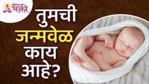 तुमच्या जन्मवेळेबद्दल अचूक माहिती जाणून घ्या | Important information about birth time | Birth Time