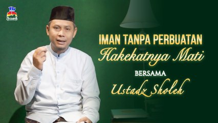 Ustadz Sholeh - Iman Tanpa Perbuatan Hakekatnya Mati