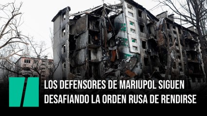 Los defensores de Mariupol siguen desafiando la orden rusa de rendirse