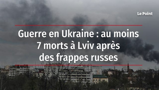 Guerre en Ukraine : au moins 7 morts à Lviv après des frappes russes