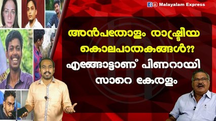 അൻപതോളം രാഷ്ട്രീയ കൊലപാതകങ്ങൾ??എങ്ങോട്ടാണ് പിണറായി സാറെ കേരളം