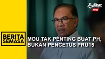 MoU tak penting buat PH, bukan pencetus PRU15