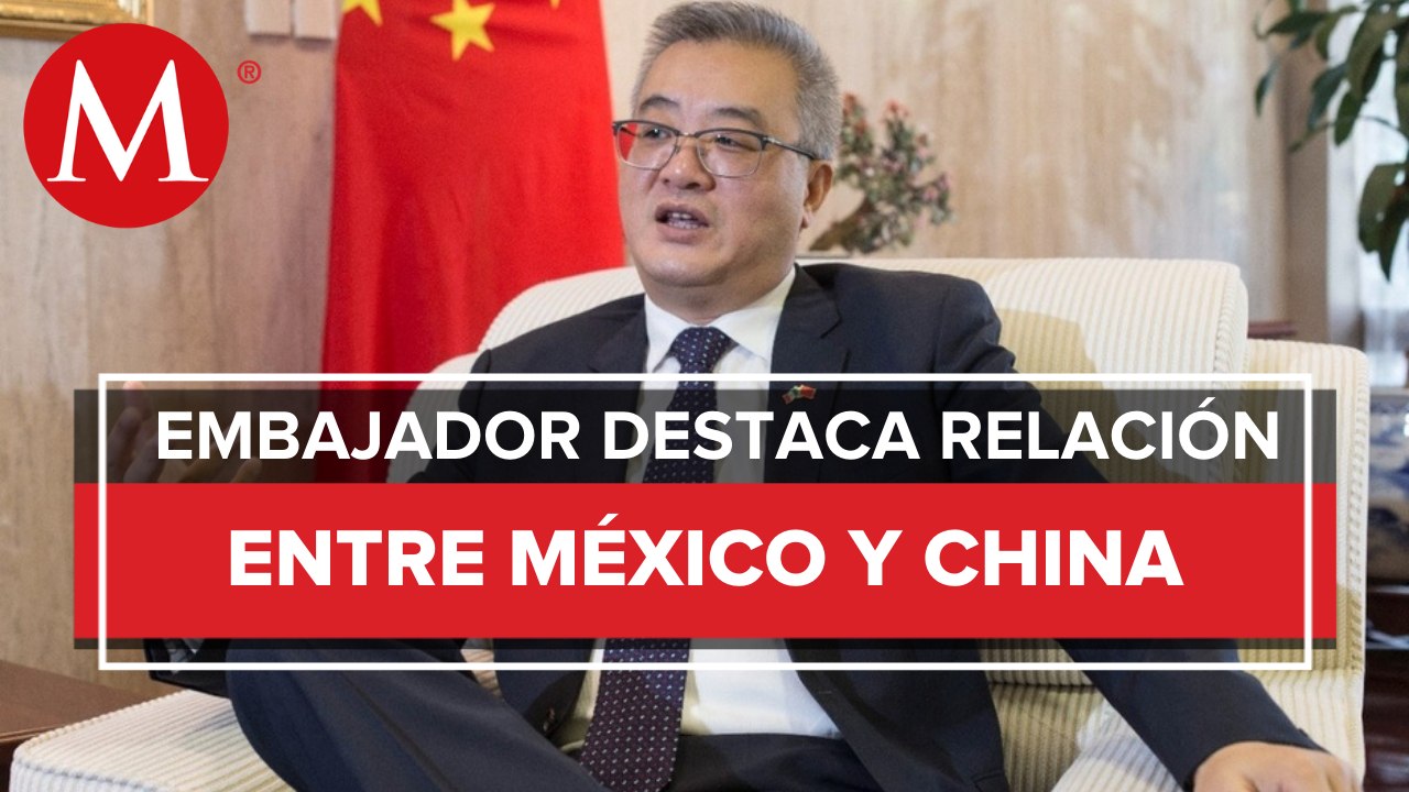 Con AMLO, relación entre México y China ha alcanzado nuevas alturas: embajador