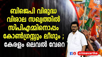 ബിജെപി വിരുദ്ധ വിശാല സഖ്യത്തിൽ സിപിഎമ്മിനൊപ്പം കോൺഗ്രസ്സും ലീഗും ; കേരളം ലെവൽ വേറെ