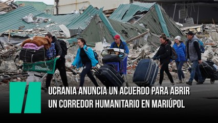 Ucrania anuncia un acuerdo para abrir un corredor humanitario en Mariúpol