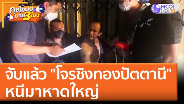 จับแล้ว โจรชิงทองปัตตานี หนีมาหาดใหญ่ (20 เม.ย. 65) คุยโขมงบ่าย 3 โมง