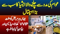 Asia Ka Sab Se Bara Hospital Jahan Har Mareez Ko Free VVIP Food Medicine or Bed Provide Kia Jata Hai