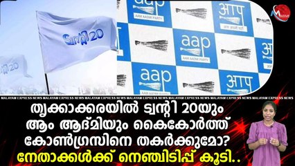 തൃക്കാക്കരയിൽ ട്വന്റി 20യും ആംആദ്മിയും കൈകോർത്ത് കോൺഗ്രസിനെ തകർക്കുമോ?നേതാക്കൾക്ക് നെഞ്ചിടിപ്പ് കൂടി