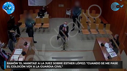 Ramón ‘El Manitas’ a la juez sobre Esther López- “Cuando se me pase el colocón voy a la Guardia Civil”