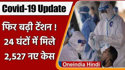Coronavirus India Update: फिर बढ़ा कोरोना का खौफ, 24 घंटे में 2,527 नए केस | वनइंडिया हिंदी