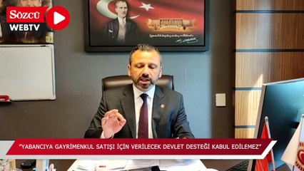 "Yabancıya gayrimenkul satışı için şirketlere verilecek devlet desteği kabul edilemez"