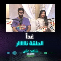 غداً الحلقة ناااار وفيها أشياء جديدة وفيها تقليد كتييير.. انتظرونا