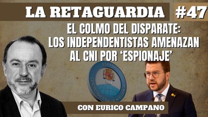 La Retaguardia #47: El colmo del disparate: Los independentistas amenazan al CNI por 'espionaje'