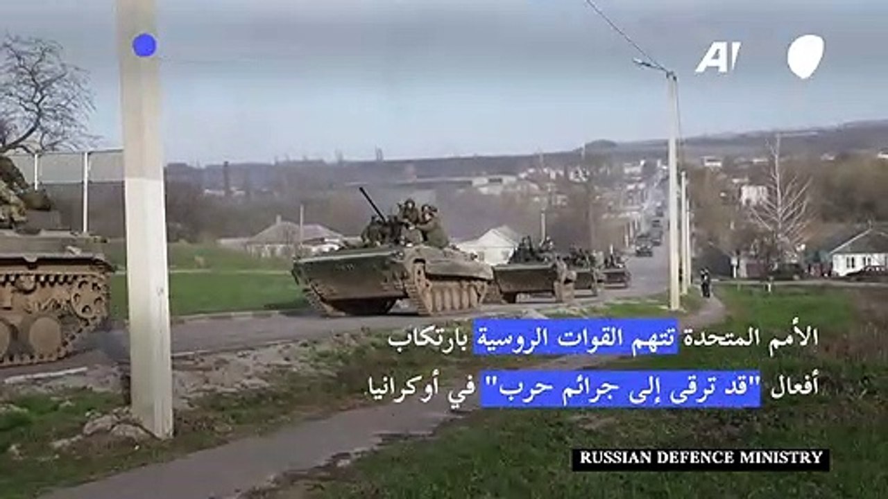 الأمم المتحدة تتهم القوات الروسية بارتكاب أفعال "قد ترقى إلى جرائم حرب" في أوكرانيا