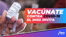 Vacuna Covid-19: IMSS lanza invitación a vacunarse contra el coronavirus