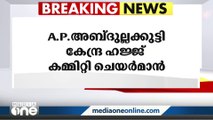 A.P അബുദുല്ലക്കുട്ടി കേന്ദ്ര ഹജ്ജ് കമ്മിറ്റി ചെയർമാൻ