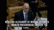 Ministro Alexandre de Moraes defendeu indulto presidencial em 2018