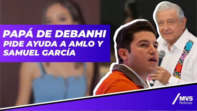 Caso Debanhi Escobar: 'Error confiar en la Fiscalía, pido ayuda a AMLO', padre de joven