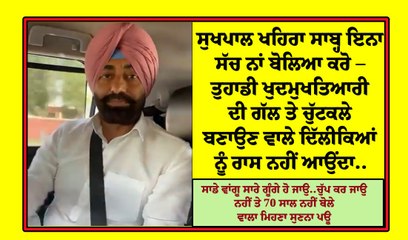 ਸੁਖਪਾਲ ਖਹਿਰਾ ਸਾਬ੍ਹ ਇਨਾ ਸੱਚ ਨਾਂ ਬੋਲਿਆ ਕਰੋ – ਤੁਹਾਡੀ ਖੁਦਮੁਖਤਿਆਰੀ ਦੀ ਗੱਲ ਤੇ ਚੁੱਟਕਲੇ ਬਣਾਉਣ ਵਾਲੇ ਦਿੱਲੀਕਿਆਂ ਨੂੰ ਰਾਸ ਨਹੀਂ ਆਉਂਦਾ..