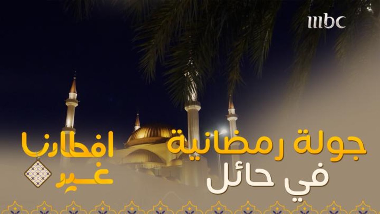 اذهبوا معنا في جولة رمضانية في حائل السعودية