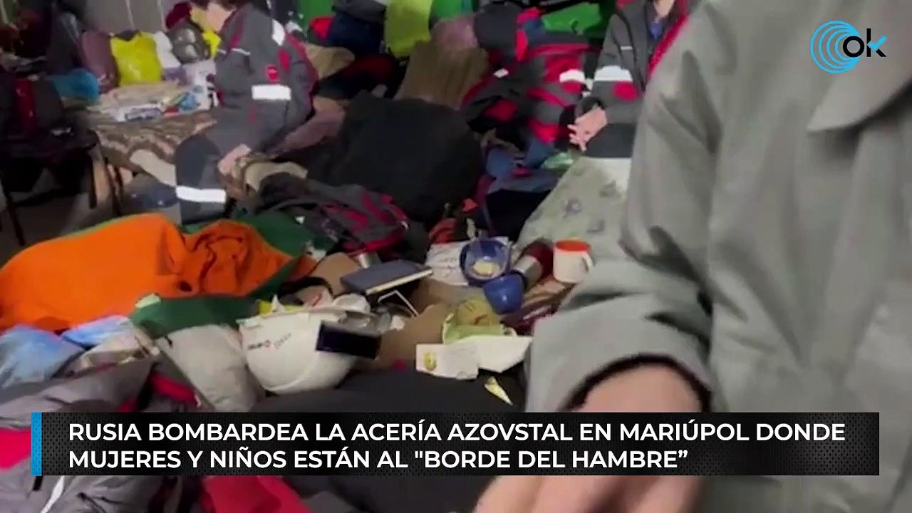 Rusia bombardea la acería Azovstal en Mariúpol donde mujeres y niños están al "borde del hambre”