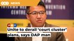 Unite to stop GE15 plan of court cluster, says DAP man