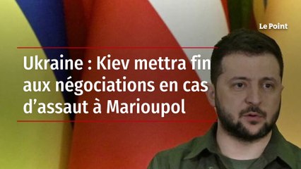 Ukraine : Kiev mettra fin aux négociations en cas d’assaut à Marioupol