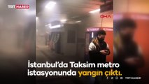 Taksim metro istasyonunda çıkan yangın söndürüldü