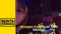 Pegawai polis buat 'live' disiasat