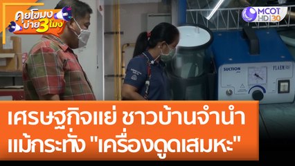 เศรษฐกิจแย่ ชาวบ้านจำนำแม้กระทั่ง "เครื่องดูดเสมหะ" (23 เม.ย. 65) คุยโขมงบ่าย 3 โมง