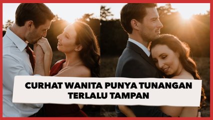 Curhat Wanita Punya Tunangan Terlalu Tampan, Disebut Bakal Berakhir dengan Perselingkuhan