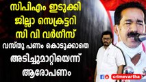 സിപിഎം ഇടുക്കി ജില്ലാ സെക്രട്ടറി സി വി വർഗീസ് വസ്തു പണം കൊടുക്കാതെ അടിച്ചുമാറ്റിയെന്ന് ആരോപണം