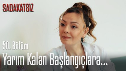 Yarım kalan başlangıçlara... - Sadakatsiz 50. Bölüm