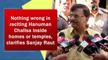 Nothing wrong in reciting Hanuman Chalisa inside homes or temples, clarifies Sanjay Raut