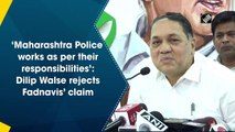 ‘Maharashtra Police works as per their responsibilities’: Dilip Walse rejects Fadnavis’ claim