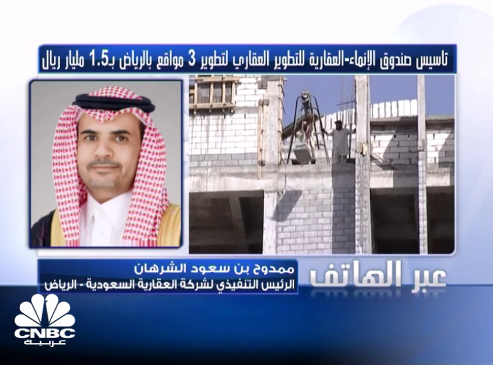 الرئيس التنفيذي لـ"العقارية" السعودية لـ CNBC عربية:  صندوق الإنماء - العقارية للتطوير العقاري يطور مشروعات بـ 1.5 مليار ريال