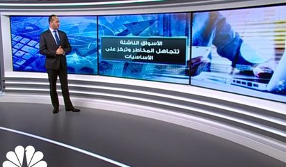 الأسواق الناشئة تتجاهل المخاطر وتركز على الأساسيات