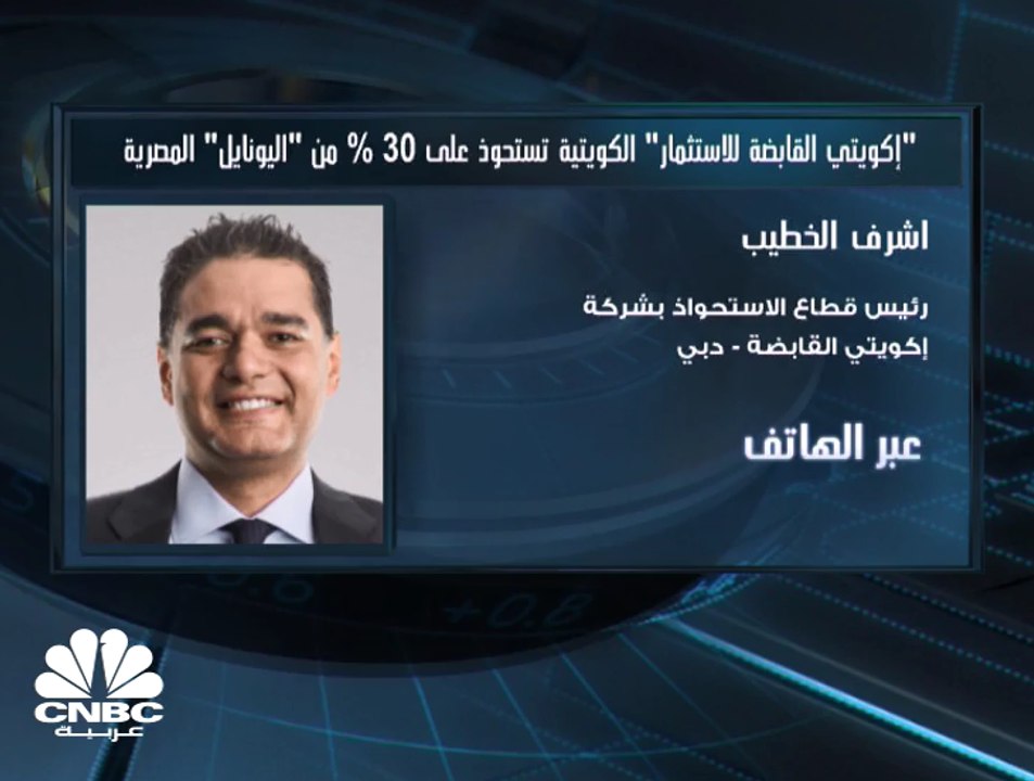 "إكويتي القابضة للاستثمار" الكويتية: الاستحواذ على 30% من "اليونايل" المملوكة لصندوق ازدهار المصري