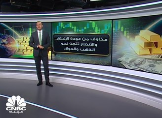 مخاوف من عودة الإغلاق.. والأنظار تتجه نحو الذهب والدولار