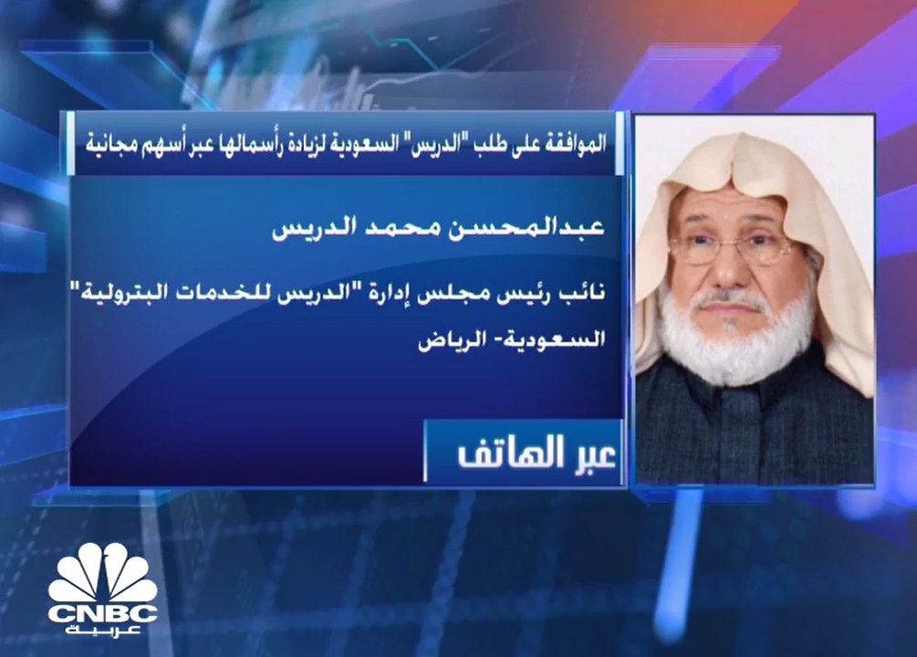 نائب رئيس مجلس الإدارة ورئيس اللجنة التنفيذية لشركة "الدريس للخدمات البترولية" السعودية لـCNBC عربية: زيادة رأس المال جاءت من الأرباح المبقاة وبهدف تطوير الشركة