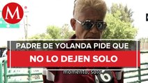 No me dejen solo: padre de Yolanda pide apoyo para encontrar a su hija